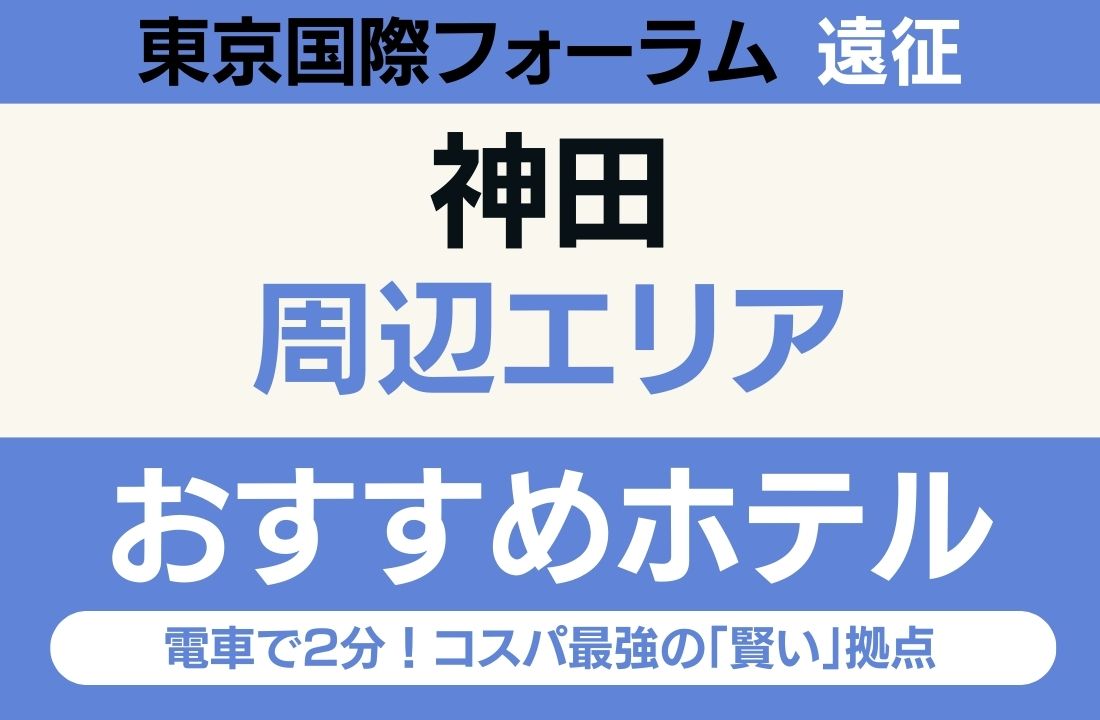 【東京国際フォーラム遠征】神田エリアのおすすめホテル厳選｜電車で2分！コスパ最強の「賢い」拠点