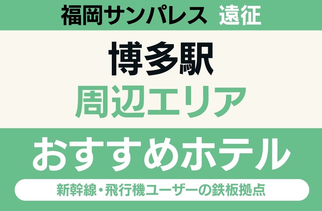 【福岡サンパレス遠征】博多駅周辺のおすすめホテル厳選｜新幹線・飛行機ユーザーの鉄板拠点