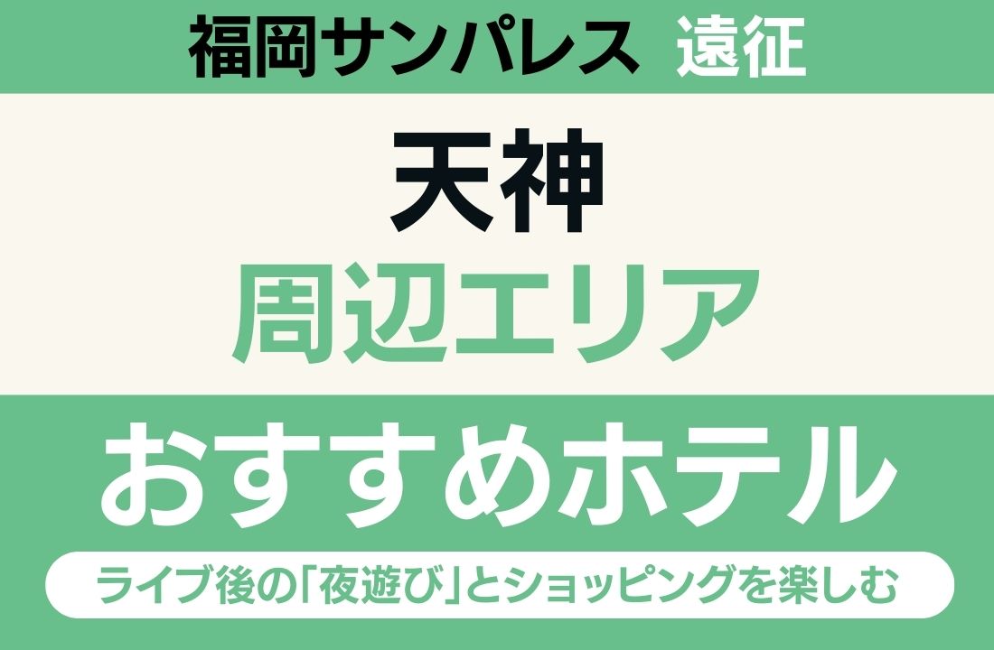 【福岡サンパレス遠征】天神エリアのおすすめホテル厳選｜ライブ後の「夜遊び」とショッピングを楽しむアクティブ拠点