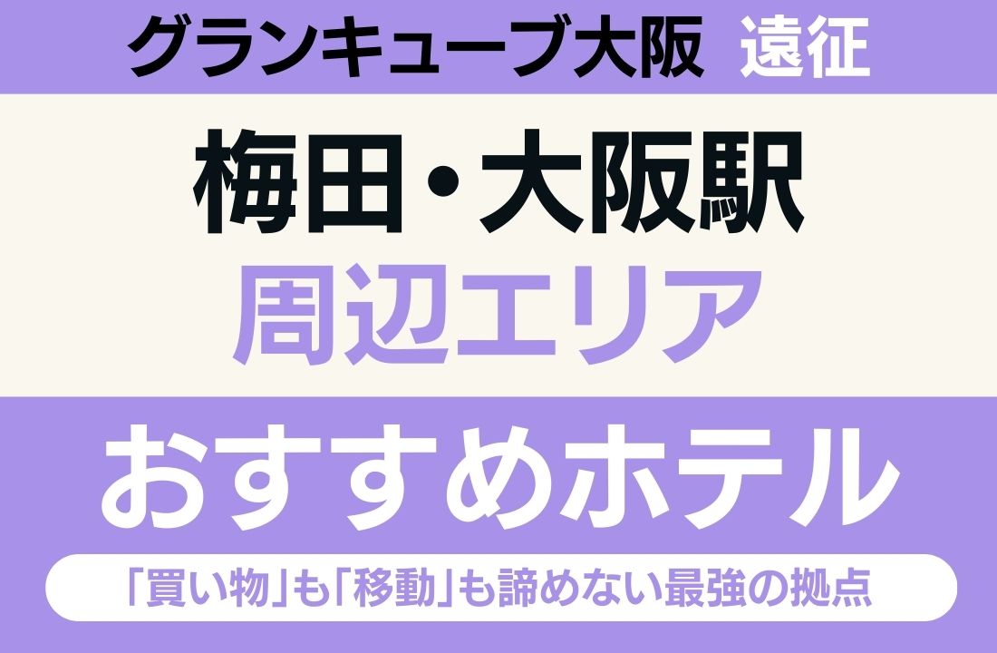 【グランキューブ大阪遠征】梅田・大阪駅エリアのおすすめホテル厳選｜「買い物」も「移動」も諦めない最強の拠点