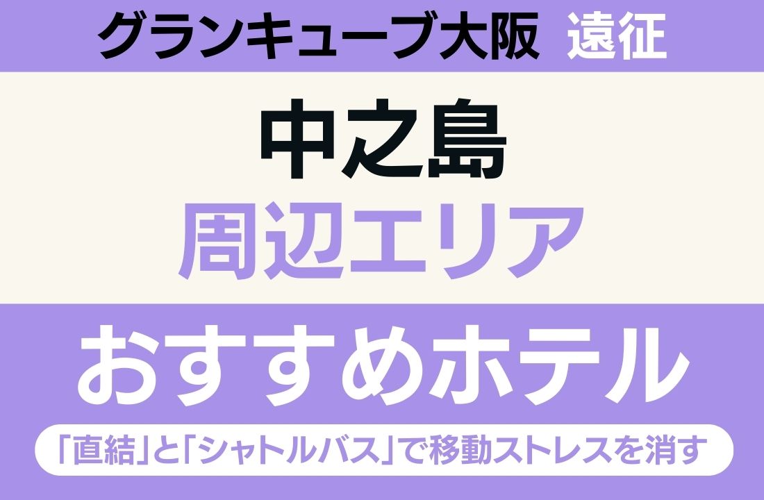 【グランキューブ大阪遠征】中之島エリアのおすすめホテル厳選｜「直結」と「シャトルバス」で移動ストレスを消す大人の選択