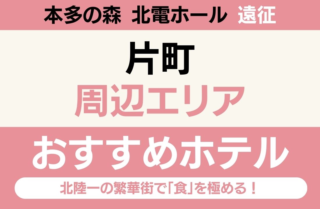 【本多の森 北電ホール遠征】片町エリアのおすすめホテル厳選|北陸一の繁華街で「食」を極める!タクシー移動で楽々会場入り 【本多の森 北電ホール遠征】片町エリアのおすすめホテル厳選|北陸一の繁華街で「食」を極める!タクシー移動で楽々会場入り
