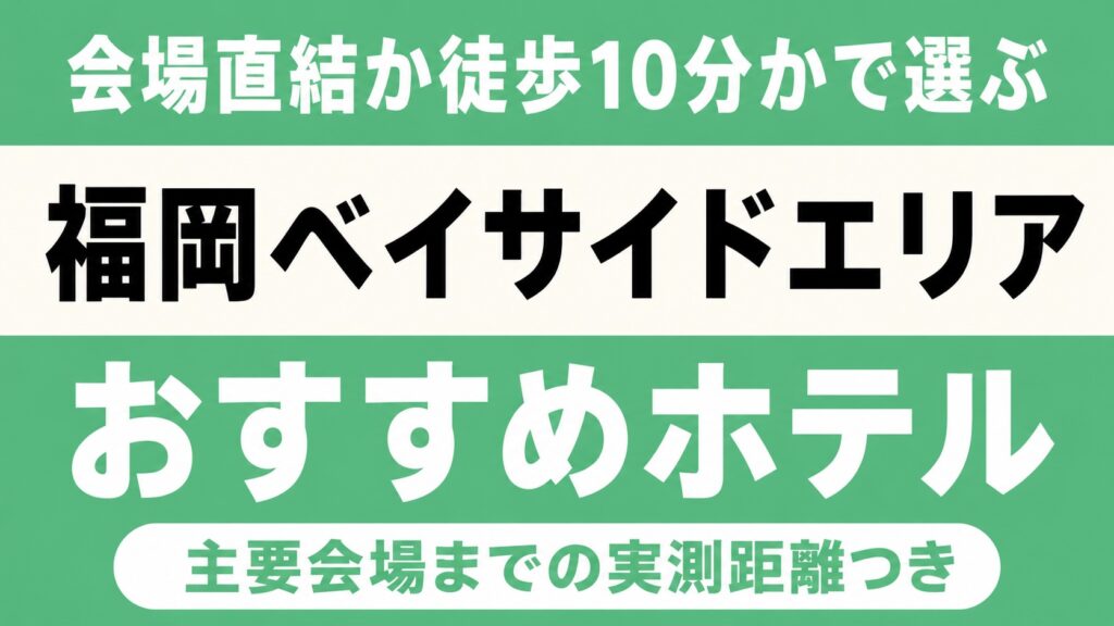 【会場直結か徒歩10分かで選ぶ】福岡ベイサイドエリアのおすすめホテル厳選｜マリンメッセ福岡・福岡サンパレスなど主要会場までの実測距離つき
