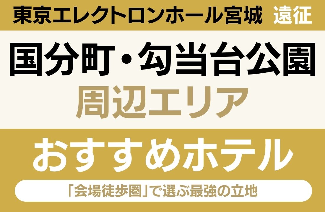 【東京エレクトロンホール宮城遠征】国分町・勾当台公園周辺のおすすめホテルエリアガイド｜「会場徒歩圏」と「牛タン・繁華街」で選ぶ最強の立地