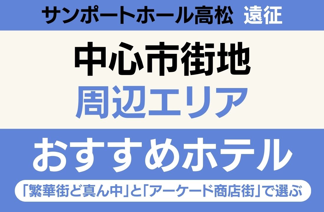 【サンポートホール高松遠征】中心市街地エリアのおすすめホテル厳選｜「繁華街ど真ん中」と「アーケード商店街」で選ぶ食べ歩き天国