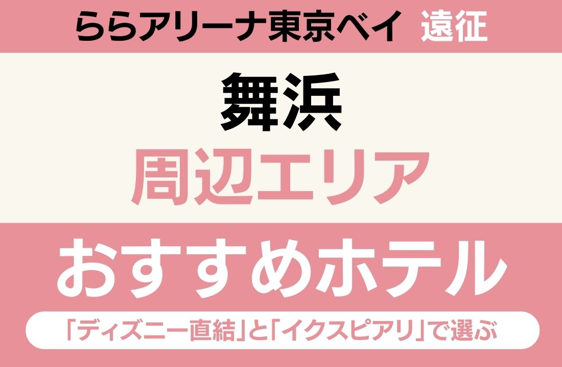 【ららアリーナ東京ベイ遠征】舞浜エリアのおすすめホテル厳選｜「ディズニー直結」と「イクスピアリ」で選ぶ最強の組み合わせ