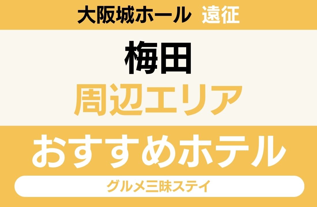 【大阪城ホール遠征】梅田エリアのおすすめホテル厳選｜「環状線で9分」と「大阪最大の繁華街」で選ぶグルメ三昧ステイ
