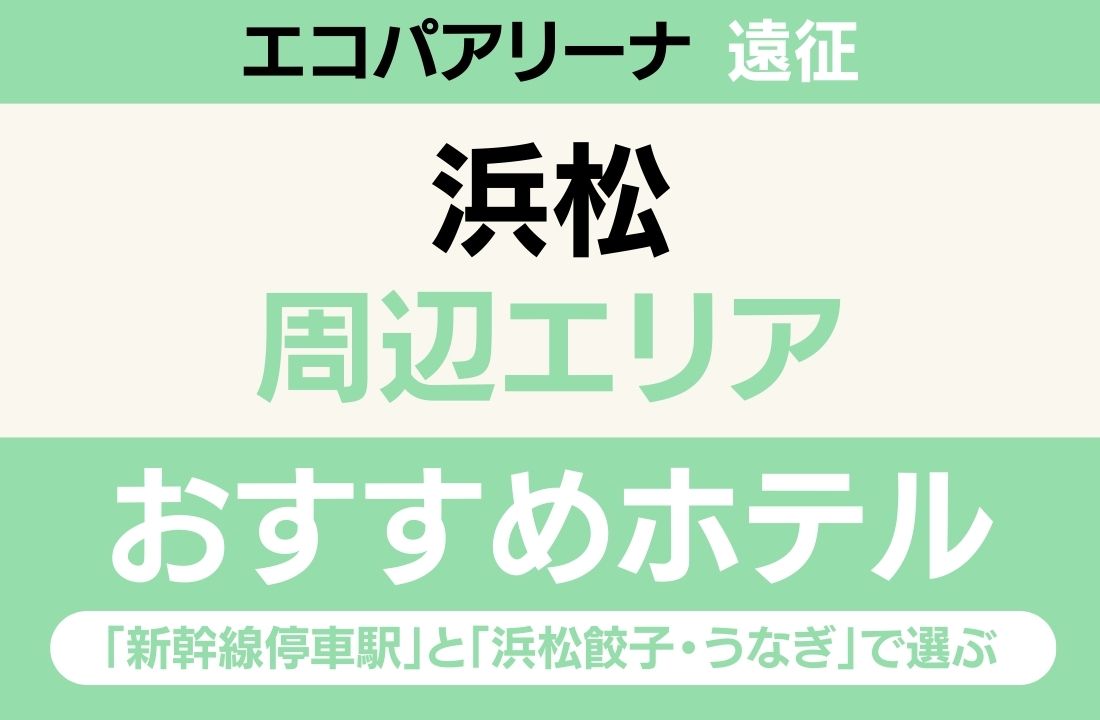【エコパアリーナ遠征】浜松エリアのおすすめホテル厳選｜「新幹線停車駅」と「浜松餃子・うなぎ」で選ぶ静岡グルメ満喫ステイ