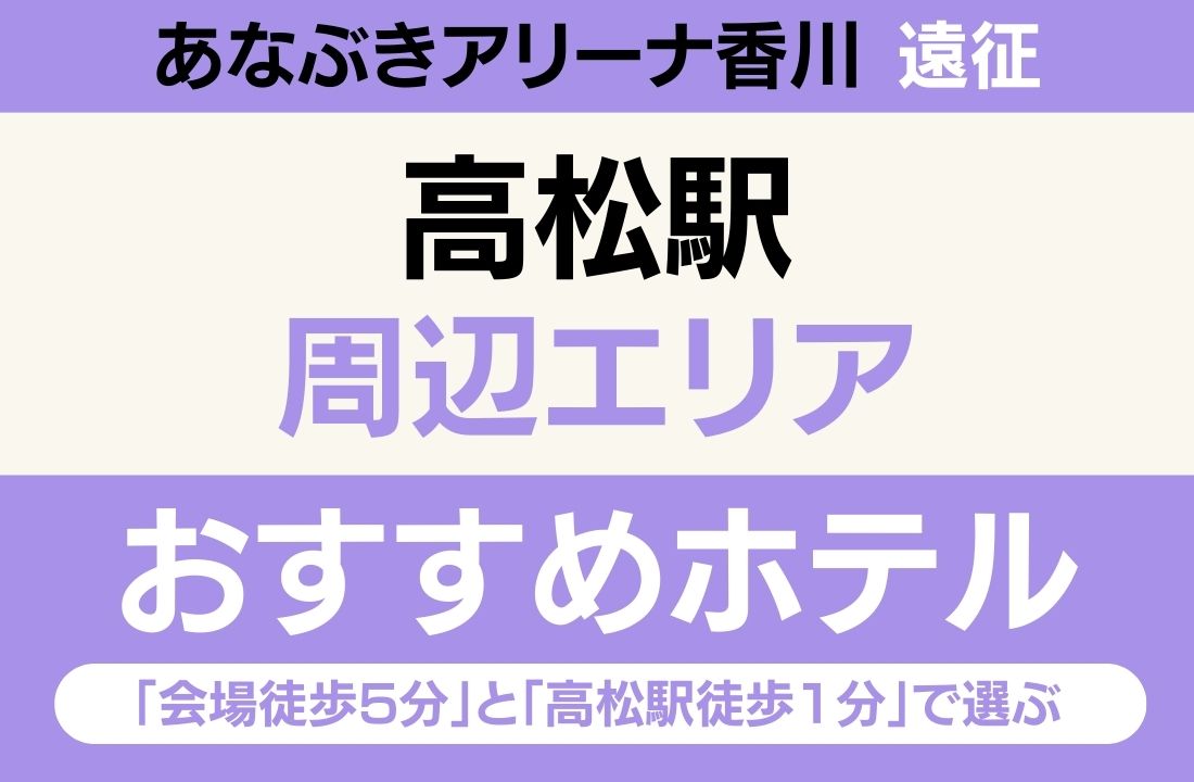 【あなぶきアリーナ香川遠征】高松駅エリアのおすすめホテル厳選｜「会場徒歩5分」と「高松駅徒歩1分」で選ぶ最強の立地