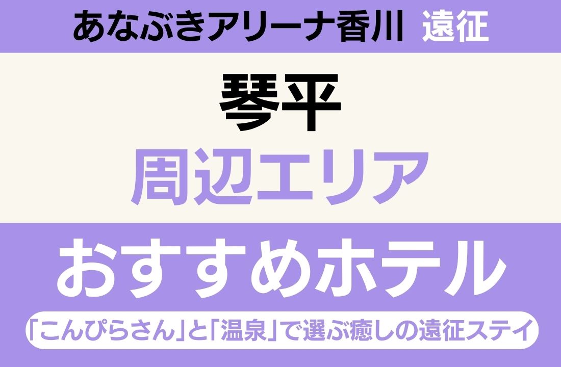 【あなぶきアリーナ香川遠征】琴平エリアのおすすめホテル厳選｜「こんぴらさん」と「温泉」で選ぶ癒しの遠征ステイ