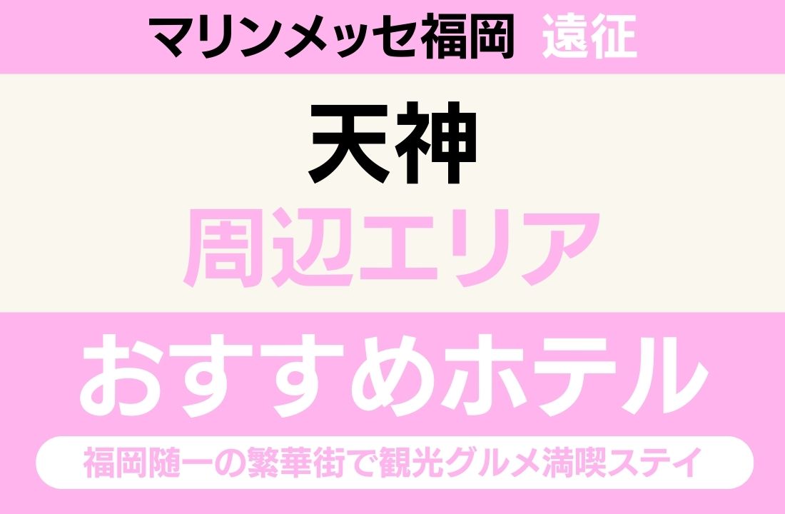 【天神駅徒歩5分・バス15分最速】天神エリアのおすすめホテル厳選|会場へ最速210円・福岡随一の繁華街で観光グルメ満喫ステイ 【天神駅徒歩5分・バス15分最速】天神エリアのおすすめホテル厳選|会場へ最速210円・福岡随一の繁華街で観光グルメ満喫ステイ