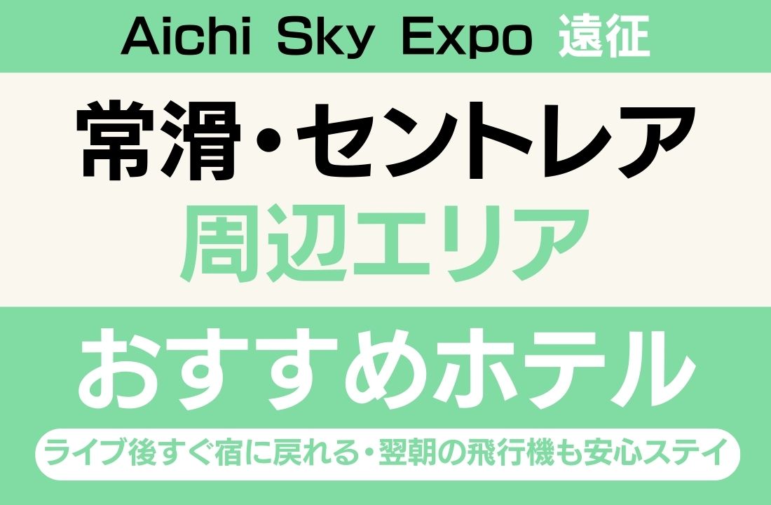 【会場徒歩8分・空港直結】常滑・セントレアエリアのおすすめホテル厳選｜ライブ後すぐ宿に戻れる・翌朝の飛行機も安心ステイ