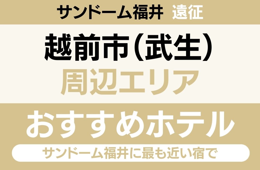 【会場隣接・新幹線駅から車4分】越前市（武生）エリアのおすすめホテル厳選｜サンドーム福井に最も近い宿でライブ後すぐ宿に戻れる快適ステイ