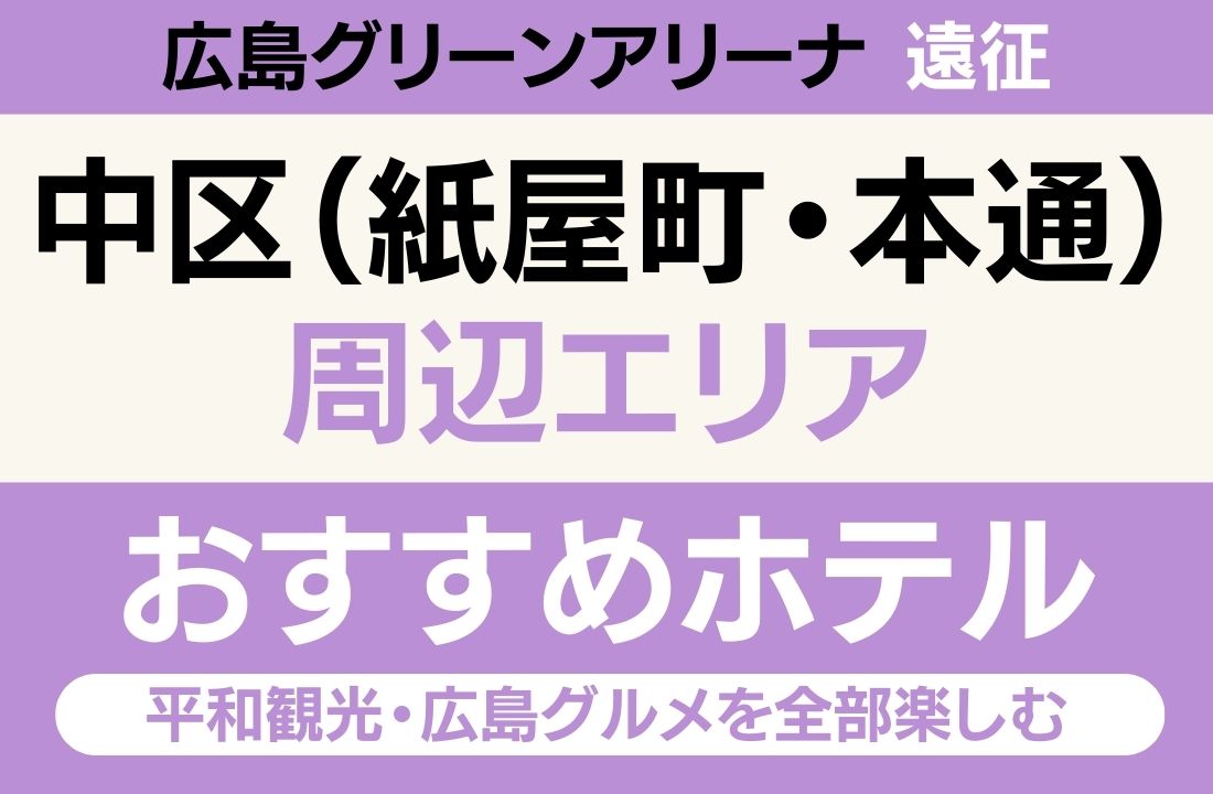【会場徒歩15分・平和記念公園も徒歩圏内】中区（紙屋町・本通）エリアのおすすめホテル厳選｜広島グリーンアリーナ遠征と平和観光・広島グルメを全部楽しむ完全ステイガイド