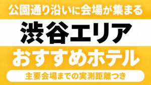 【公園通り沿いに会場が集まる】渋谷エリアのおすすめホテル厳選｜代々木第一体育館・LINE CUBE SHIBUYAなど主要会場までの実測距離つき